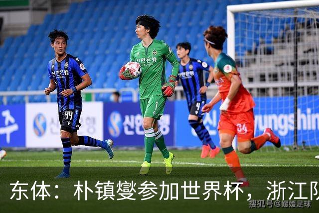 东体：朴镇燮参加世界杯，浙江队将获得总额约31.9万美元补偿
