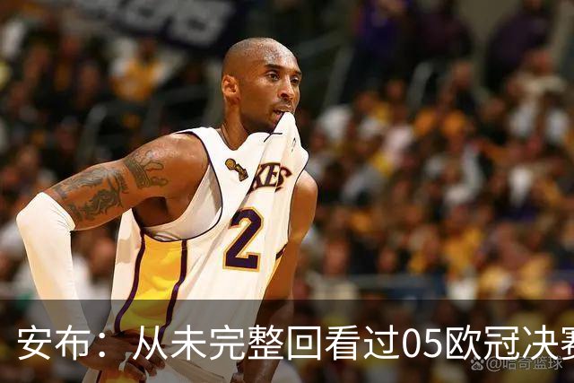 安布：从未完整回看过05欧冠决赛，07年虽复仇了 但遗憾无法抹去