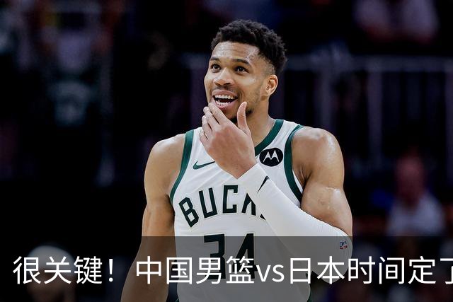 很关键！中国男篮vs日本时间定了，CCTV5+直播，想3杀对手得做三点调整！
