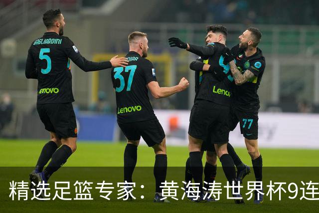 精选足篮专家：黄海涛世界杯9连红长线15中14