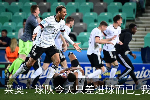 莱奥：球队今天只差进球而已 我们经受住考验这能帮助我们走更远