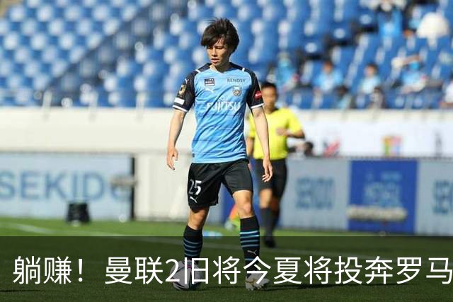 躺赚！曼联2旧将今夏将投奔罗马，红魔有望坐收千万英镑分成
